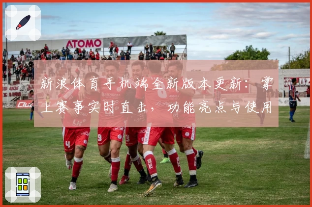新浪体育手机端全新版本更新：掌上赛事实时直击，功能亮点与使用体验全解析