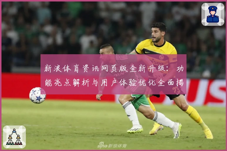 新浪体育资讯网页版全新升级：功能亮点解析与用户体验优化全面揭秘