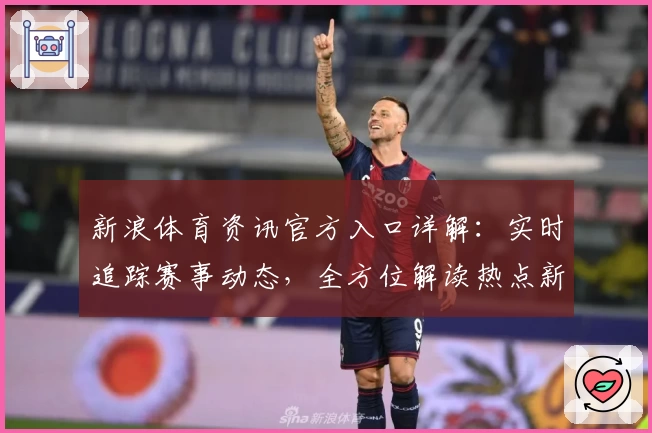 新浪体育资讯官方入口详解：实时追踪赛事动态，全方位解读热点新闻