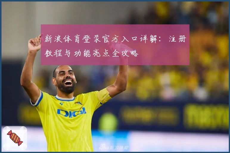 新浪体育登录官方入口详解：注册教程与功能亮点全攻略