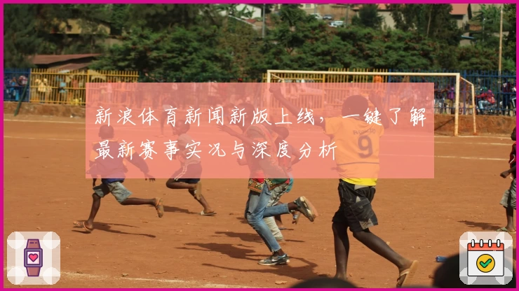 新浪体育新闻新版上线，一键了解最新赛事实况与深度分析