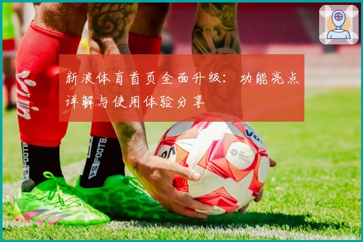 新浪体育首页全面升级：功能亮点详解与使用体验分享