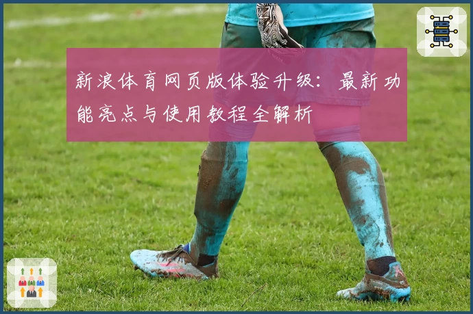新浪体育网页版体验升级：最新功能亮点与使用教程全解析