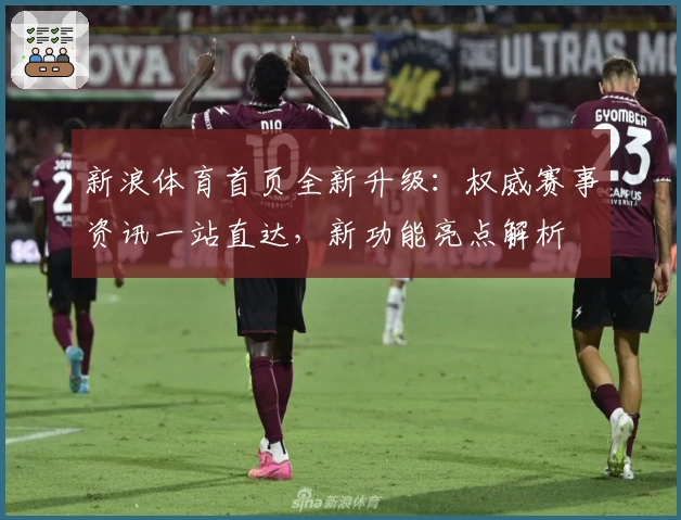 新浪体育首页全新升级：权威赛事资讯一站直达，新功能亮点解析
