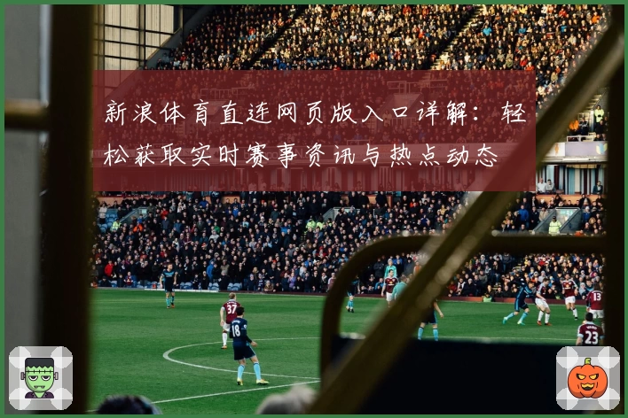 新浪体育直连网页版入口详解：轻松获取实时赛事资讯与热点动态