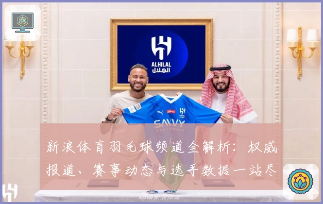 新浪体育羽毛球频道全解析：权威报道、赛事动态与选手数据一站尽览