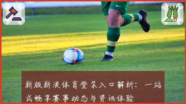 新版新浪体育登录入口解析：一站式畅享赛事动态与资讯体验
