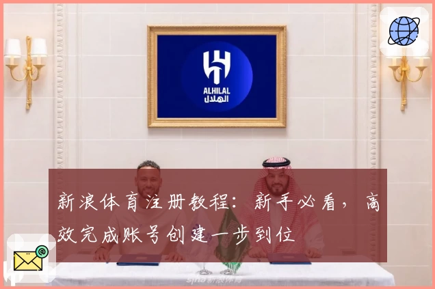 新浪体育注册教程：新手必看，高效完成账号创建一步到位