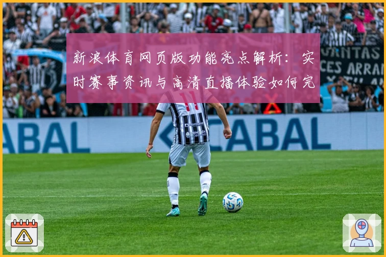 新浪体育网页版功能亮点解析：实时赛事资讯与高清直播体验如何完美融合