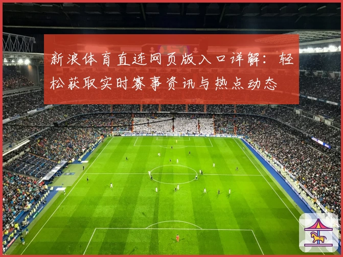 新浪体育直连网页版入口详解:轻松获取实时赛事资讯与热点动态