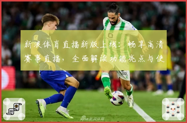 新浪体育直播新版上线:畅享高清赛事直播,全面解读功能亮点与使用体验