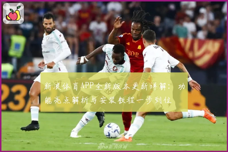 新浪体育APP全新版本更新详解：功能亮点解析与安装教程一步到位