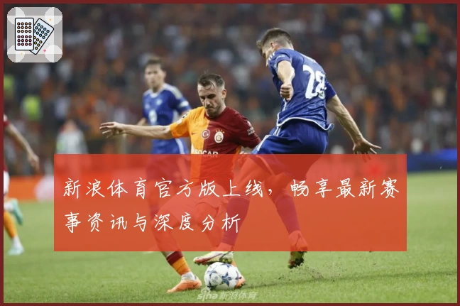 新浪体育官方版上线，畅享最新赛事资讯与深度分析