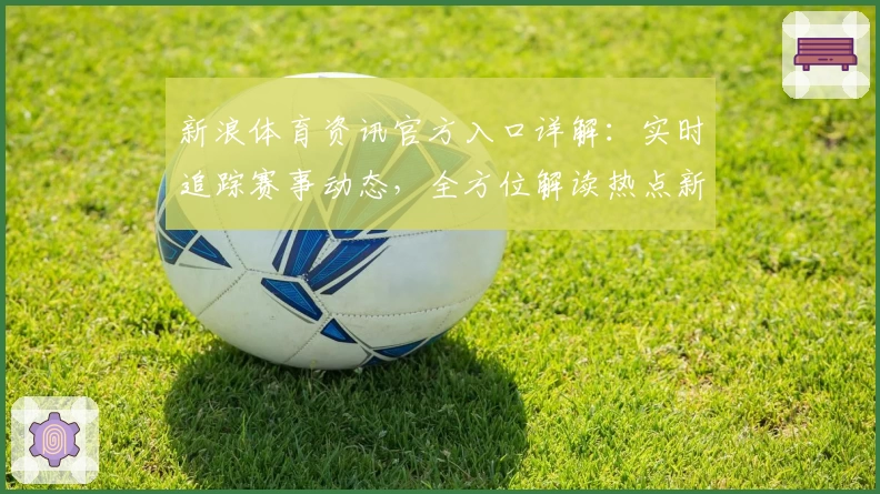 新浪体育资讯官方入口详解：实时追踪赛事动态，全方位解读热点新闻