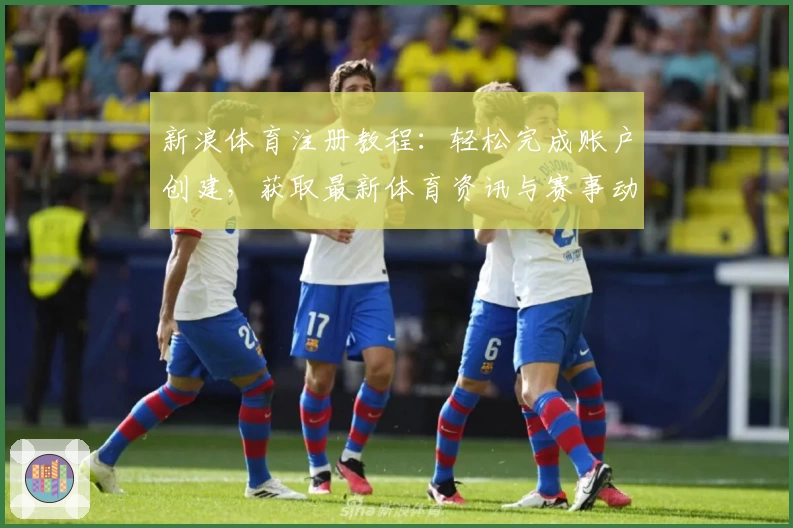 新浪体育注册教程:轻松完成账户创建,获取最新体育资讯与赛事动态