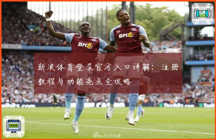 新浪体育登录官方入口详解：注册教程与功能亮点全攻略