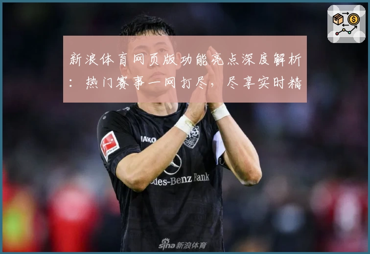 新浪体育网页版功能亮点深度解析：热门赛事一网打尽，尽享实时精彩体验