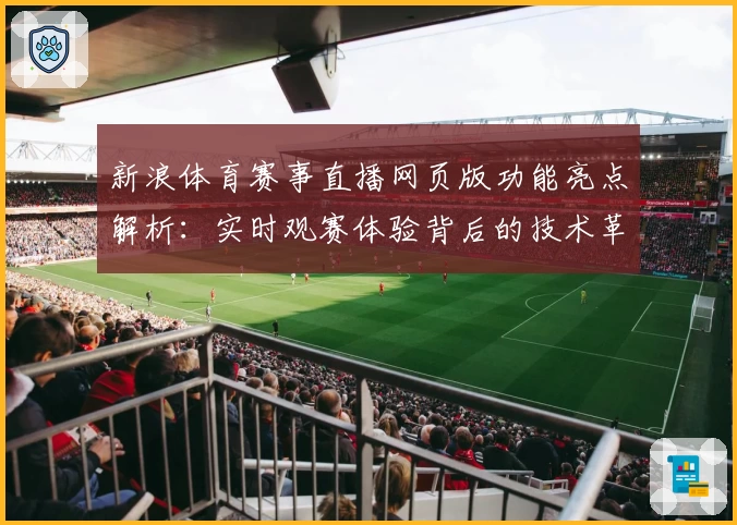 新浪体育赛事直播网页版功能亮点解析：实时观赛体验背后的技术革新与人性化设计