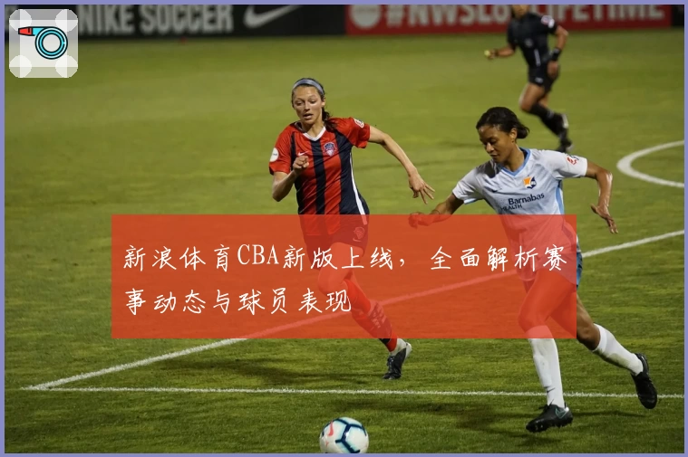 新浪体育CBA新版上线，全面解析赛事动态与球员表现