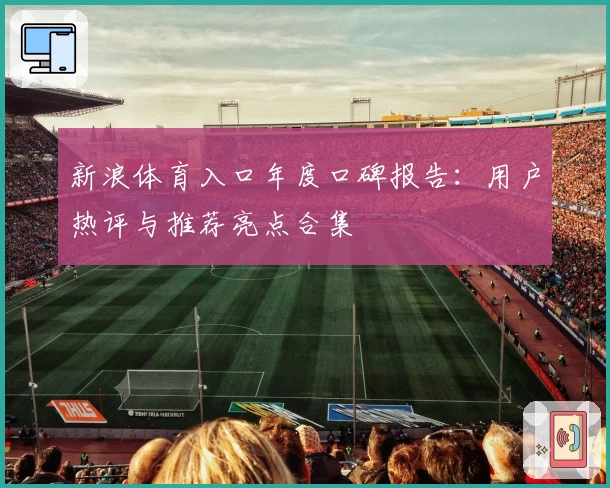 新浪体育入口年度口碑报告：用户热评与推荐亮点合集
