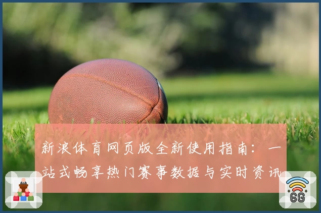 新浪体育网页版全新使用指南：一站式畅享热门赛事数据与实时资讯