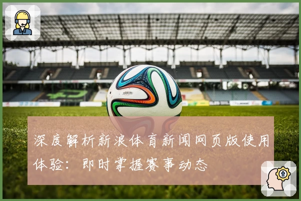 深度解析新浪体育新闻网页版使用体验：即时掌握赛事动态