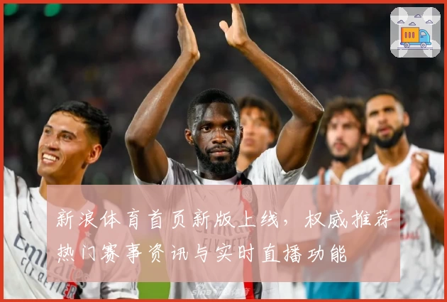 新浪体育首页新版上线，权威推荐热门赛事资讯与实时直播功能