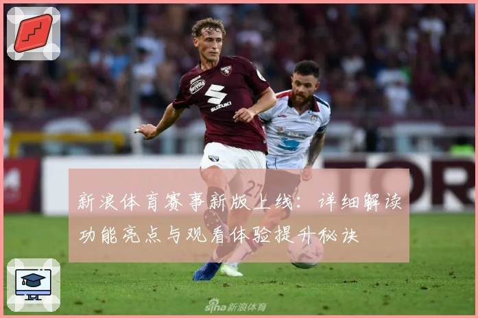 新浪体育赛事新版上线:详细解读功能亮点与观看体验提升秘诀