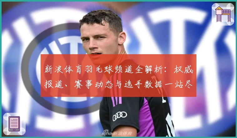 新浪体育羽毛球频道全解析：权威报道、赛事动态与选手数据一站尽览