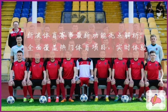 新浪体育赛事最新功能亮点解析：全面覆盖热门体育项目，实时体验赛事魅力