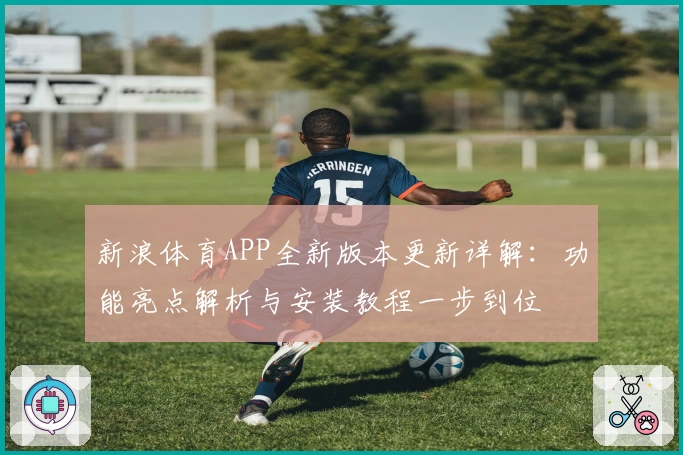 新浪体育APP全新版本更新详解：功能亮点解析与安装教程一步到位