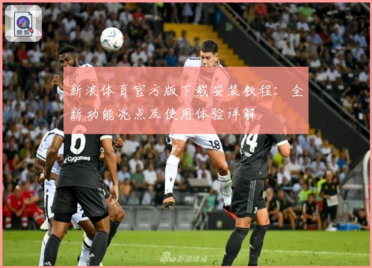 新浪体育官方版下载安装教程：全新功能亮点及使用体验详解