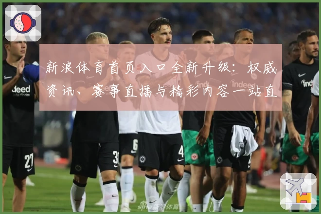 新浪体育首页入口全新升级:权威资讯、赛事直播与精彩内容一站直达