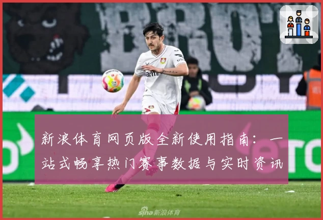 新浪体育网页版全新使用指南：一站式畅享热门赛事数据与实时资讯