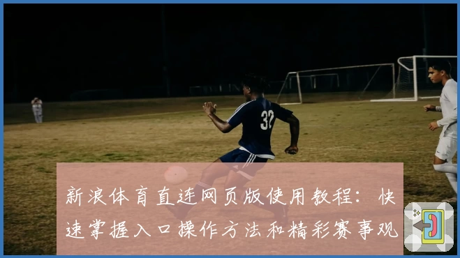 新浪体育直连网页版使用教程：快速掌握入口操作方法和精彩赛事观看技巧