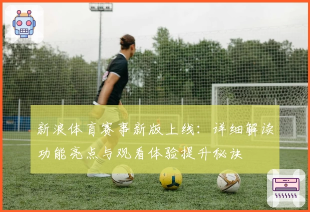 新浪体育赛事新版上线：详细解读功能亮点与观看体验提升秘诀