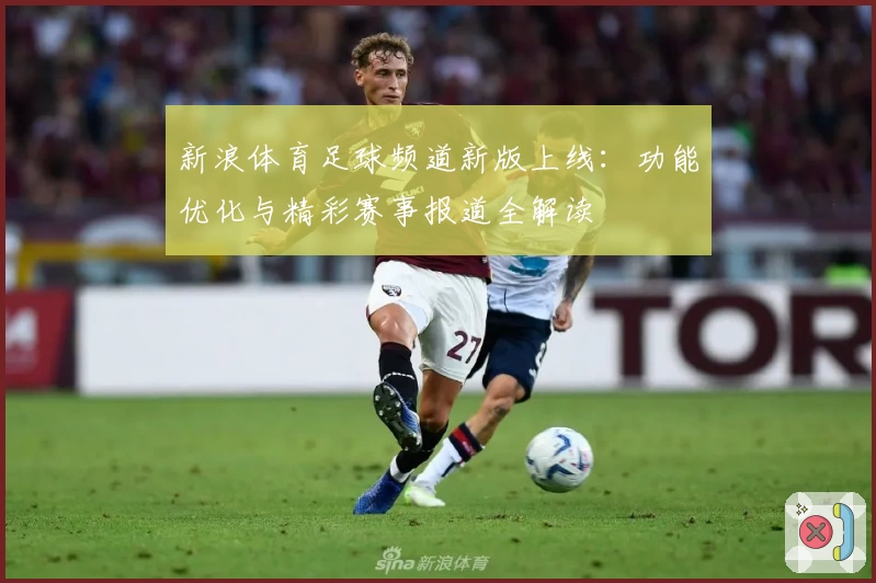新浪体育足球频道新版上线:功能优化与精彩赛事报道全解读